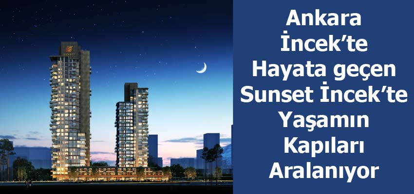 Ankara İncek’te Hayata geçen Sunset İncek’te Yaşamın Kapıları Aralanıyor